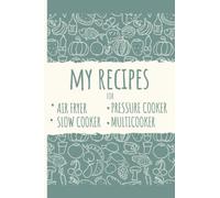 My Recipes for Air Fryer Multicooker Slow Cooker Pressure Cooker: Recipe Book to Write in Your Own Recipes. Includes Cooking Conversion Charts, Recipe Templates, Quick Reference Cook Tables and More
