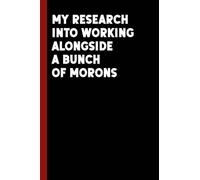 My research into working alongside a bunch of morons: Blank Lined Journal, Humorous Notebook Journal, Perfect Gift For Coworkers, Sarcastic Humor Novelty Gag Gift, Colleague, Boss, Team gifts