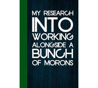 My Research Into Working Alongside A Bunch of Morons: Funny Notebook with Quotes On The Cover for School, Office, Co-workers, Friends, New Jobs, Employee ( 6"x9", 100 pages)