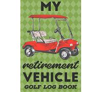 My Retirement Vehicle: Golf Log Book & Journal | Track Your Game Stats, Scorecard Template | Golfing Notebook, Tracking Sheets, Yardage Pages | Golfers Gifts for Men and Women