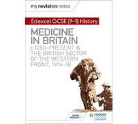 My Revision Notes: Edexcel GCSE (9-1) History: Medicine in Britain, c1250-present and The British sector of the Western Front, 1914-18