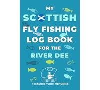 My River Dee Fly Fishing Log Book: - The Ultimate Way To Record Your Fly Fishing Catch On Scotland's Rivers