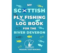 My River Deveron Fly Fishing Log Book: - The Ultimate Way To Record Your Fly Fishing Catch On Scotland's Rivers