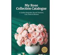 My Rose Collection Catalogue: Record and Preserve 55 Rose Varieties - 4 Pages Each with Profiles, Companion Planting Hints, Garden Map Prompts, and Gift-Ready Keepsake Design