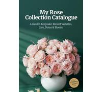 My Rose Collection Catalogue: Record and Preserve 55 Rose Varieties - 4 Pages Each with Profiles, Companion Planting Hints, Garden Map Prompts, and Gift-Ready Keepsake Design