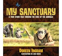 My Sanctuary: A True Story Told Through the Eyes of the Animals: 1 (Chimpanzee Rescue and Sanctuary Story - 1)