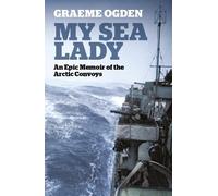 My Sea Lady : An Epic Memoir of the Arctic Convoys