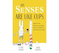 My Senses Are Like Cups: What to Do When Everything Feels Too Much or Not Nearly Enough (Illustrated edition)