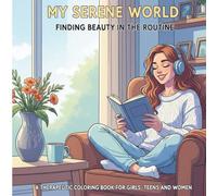 My Serene World Finding Beauty in the Routine: Therapeutic Coloring Book for Girls, Teens and Women Featuring Simple and Heartwarming Scenes from ... and Enjoying Your Own Company in Easy Designs