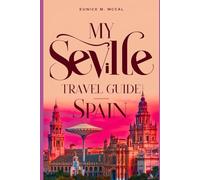 My Seville Travel Guide Spain: The Complete and updated Handbook With Details on; planning, transportation, accommodation, cultural experiences, culinary delights, day trips, outdoor activities, etc