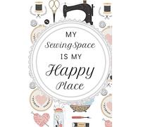 My Sewing Space Is My Happy Place: Fun Notebook For Quilters, Seamstresses, Anyone Who Loves Sewing!
