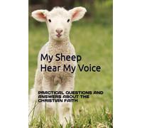 My Sheep Hear My Voice: PRACTICAL QUESTIONS AND ANSWERS ABOUT THE CHRISTIAN FAITH