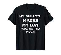 My Shih Tzu Makes My Day You Not So Much T-Shirt