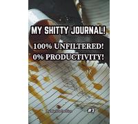 MY SHITTY JOURNAL!: 100% Unfiltered! 0% Productivity