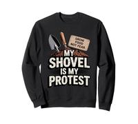 My Shovel Is My Protest Grow Food Not Fear Gardener Sweatshirt