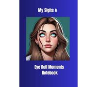 My Sighs and Eye Roll Moments Notebook: judgement-free notebook for venting, journaling, and letting it all out