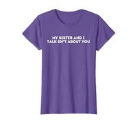 My sister and I talk sh t about you | sarcastic | Funny T-Shirt