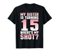 My Sister Is Turning 15 Years Where's My Shot Her Birthday T-Shirt