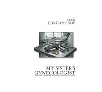 MY SISTER'S GYNECOLOGIST: BASED ON A SHOCKINGLY TRUE STORY OF ULTIMATE BETRAYAL