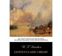 My sixty years on the plains, trapping trading, and Indian fighting