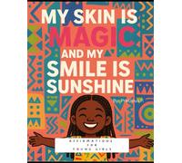 My Skin Is Magic & My Smile Is Sunshine!: Affirmations For Young Girls