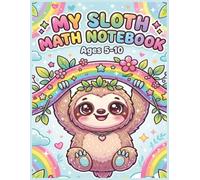 My Sloth Math Notebook Ages 5-10 Large Print Squared Paper Workbook: Early Arithmetic Practice Sheets for Elementary Learners, Number Formation Grids, ... Classroom Skill Building Activities