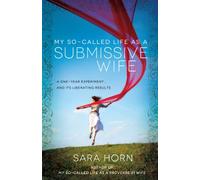 My So-Called Life As A Submissive Wife: A One-Year Experiment...and Its Liberating Results