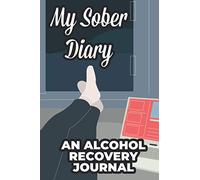 My Sober Diary An Alcohol Recovery Journal: A Progress Tracking Notebook For Sobriety, Notebook Of Plans, Gratitudes, Affirmations, And More
