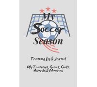 My Soccer Season Training Log & Journal: An Awesome Resource For Recording Pre-Season Practice, Trainings, Match Days, Top Goals & Funny Memories, ... Size 6" x 9", Soft Cover, Glossy Finish.