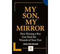 My Son, My Mirror: How Raising a Boy Can Heal the Wounds of Your Past (Healing the Family Bond)
