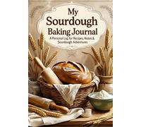 My Sourdough Baking Journal: A personal log for recipes, notes & sourdough adventures
