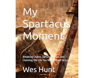 My Spartacus Moment: Breaking Chains, Defying Limits, and Claiming the Life You Were Meant to Lead