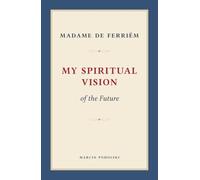My Spiritual Vision of the Future: My Experiences and Observations in the Field of the Occult