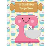My Stand Mixer Recipe Book: Notebook