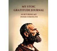 My Stoic Gratitude Journal: Nurturing My Inner Strength: Meditations on Wisdom, Perseverance, Art of Living and Ancient Art of Stoic Joy: Guided Journal with Prompts