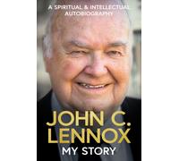My Story - A spiritual and intellectual autobiography by John C Lennox