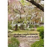 My Study Journal on the Gospel of Mark: So that I Might Grow in Faith, Prayer, and Action