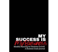 My Success is My Business: Mindful Planning for Business Growth - A Business Goals Journal, Aspiring Entrepreneurs, Business Planner, Empire Building, Goal Driven