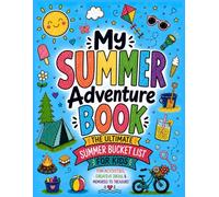 My Summer Adventure Book: The Ultimate Summer Bucket List for Kids: Fun Activities, Creative Ideas, & Memories to Treasure