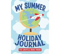 My Summer Holiday Journal 110 Draw And Write Pages: Summer Trip Diary For Kids And Teens, Writing And Drawing Prompts For Documenting Holiday And Travels