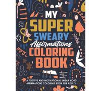 My Super Sweary Affirmations Coloring Book: A Positive and Motivational Swear Word Affirmations Coloring Book for Adults