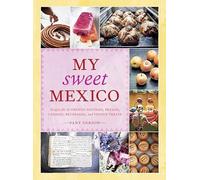 My Sweet Mexico: Recipes for Authentic Mexican Pastries, Breads, and Candies: Recipes for Authentic Pastries, Breads, Candies, Beverages, and Frozen Treats [ABaking Book]