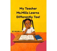 My Teacher, Ms. Mills Learns Differently Too: A Story About Learning, Confidence, and Never Giving Up
