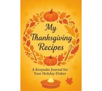 My Thanksgiving Recipes - A Keepsake Journal for Your Holiday Dishes: Your Family’s Secret Ingredients - All in One Place | Where Every Culinary Creation Has a Story Worth Sharing