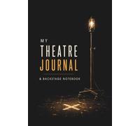 My Theatre Journal & Backstage Notebook: For Performing Arts Students, Cast, Crew, Stage Managers & Theatre Lovers