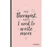 My Therapist Says I Need to Write More Notebook: A Funny Notebook for Gift Giving - Perfect Blank Notebook for Note Taking and Journaling Ideas