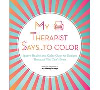 My Therapist Says...to Color: Ignore Reality and Color Over 50 Designs Because You Can't Even (10) (Creative Coloring)