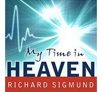 My Time In Heaven: A True Story of Dying and Coming Back