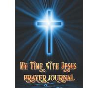 My Time With Jesus Prayer Journal: The Perfect Daily Prayer Reminder Diary for Recording & Tracking Prayers, Devotional & Guided Prayer Journal