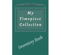 My Timepiece Collection Inventory Book: Note and Keep Your Wristwatch and Clock Inventory Updated. Timepiece Log Book 6x9